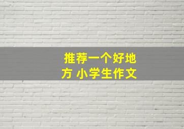 推荐一个好地方 小学生作文